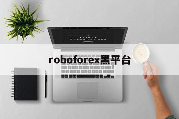 roboforex黑平台(roboforex会员中心)