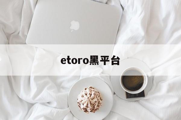 etoro黑平台(etoro平台怎么样)
