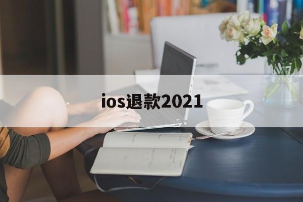 ios退款2021(iOS退款被拒填什么理由)